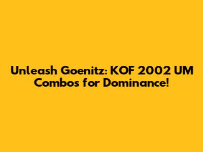 Unleash Goenitz: KOF 2002 UM Combos for Dominance!