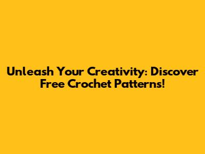 Unleash Your Creativity: Discover Free Crochet Patterns!