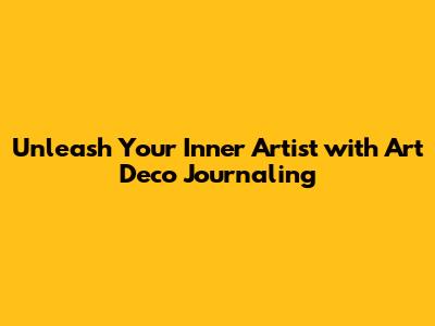 Unleash Your Inner Artist with Art Deco Journaling