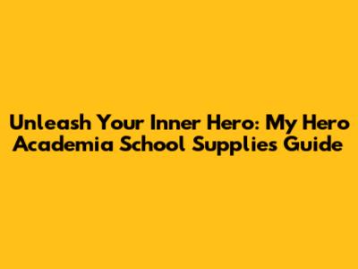 Unleash Your Inner Hero: My Hero Academia School Supplies Guide