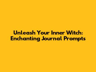 Unleash Your Inner Witch: Enchanting Journal Prompts