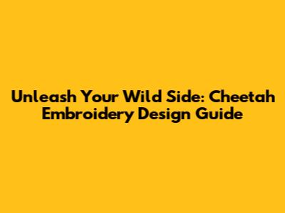Unleash Your Wild Side: Cheetah Embroidery Design Guide