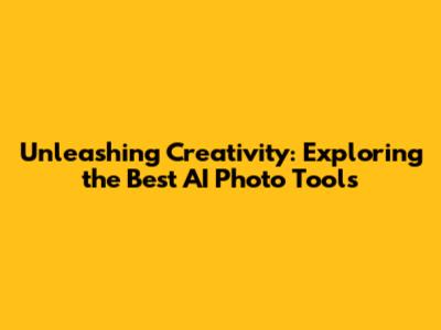 Unleashing Creativity: Exploring the Best AI Photo Tools