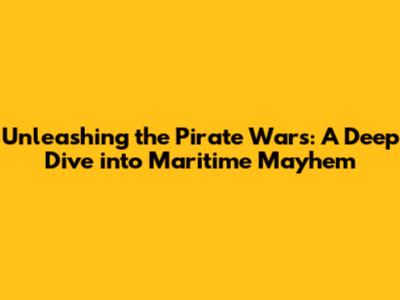 Unleashing the Pirate Wars: A Deep Dive into Maritime Mayhem