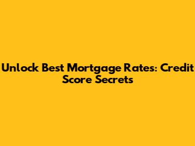 Unlock Best Mortgage Rates: Credit Score Secrets