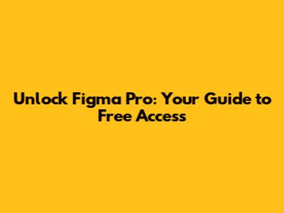 Unlock Figma Pro: Your Guide to Free Access