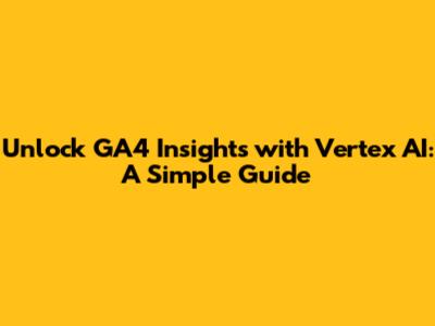 Unlock GA4 Insights with Vertex AI: A Simple Guide