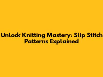 Unlock Knitting Mastery: Slip Stitch Patterns Explained