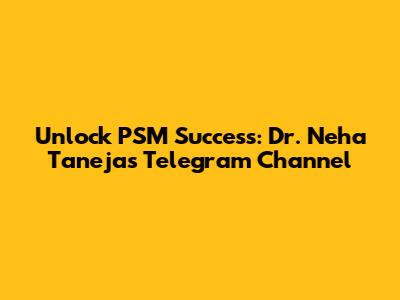 Unlock PSM Success: Dr. Neha Taneja's Telegram Channel