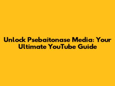 Unlock Psebaitonase Media: Your Ultimate YouTube Guide