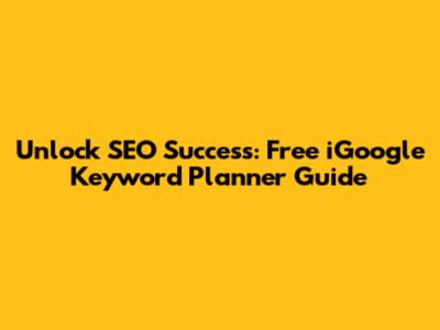 Unlock SEO Success: Free iGoogle Keyword Planner Guide