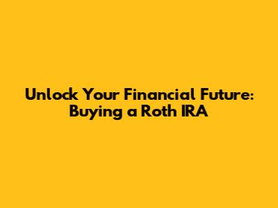 Unlock Your Financial Future: Buying a Roth IRA