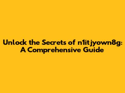Unlock the Secrets of n1itjyown8g: A Comprehensive Guide