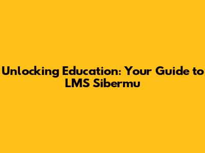 Unlocking Education: Your Guide to LMS Sibermu