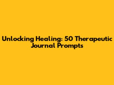 Unlocking Healing: 50 Therapeutic Journal Prompts