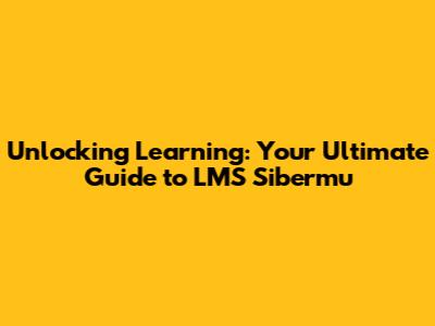 Unlocking Learning: Your Ultimate Guide to LMS Sibermu