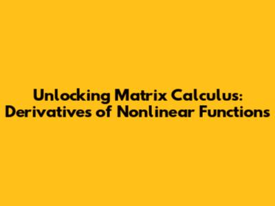 Unlocking Matrix Calculus: Derivatives of Nonlinear Functions