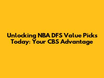 Unlocking NBA DFS Value Picks Today: Your CBS Advantage