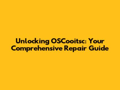 Unlocking OSCooitsc: Your Comprehensive Repair Guide