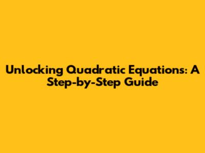 Unlocking Quadratic Equations: A Step-by-Step Guide