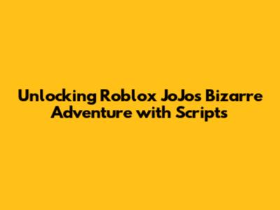 Unlocking Roblox JoJo's Bizarre Adventure with Scripts