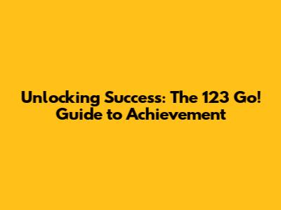 Unlocking Success: The 123 Go! Guide to Achievement