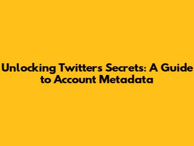 Unlocking Twitter's Secrets: A Guide to Account Metadata