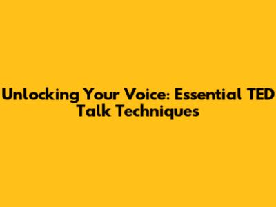 Unlocking Your Voice: Essential TED Talk Techniques