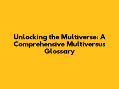 Unlocking the Multiverse: A Comprehensive Multiversus Glossary