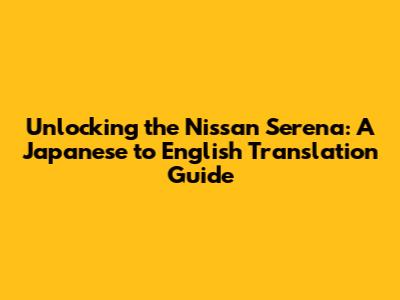 Unlocking the Nissan Serena: A Japanese to English Translation Guide