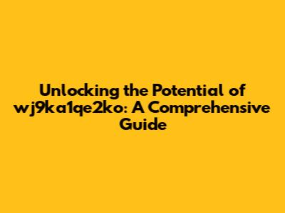 Unlocking the Potential of wj9ka1qe2ko: A Comprehensive Guide