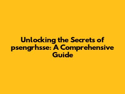 Unlocking the Secrets of psengrhsse: A Comprehensive Guide