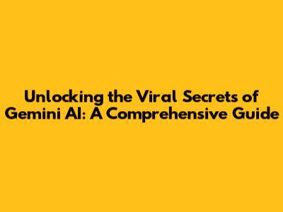 Unlocking the Viral Secrets of Gemini AI: A Comprehensive Guide