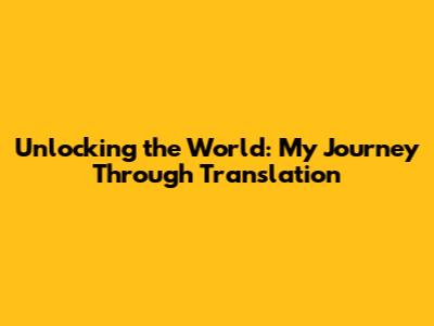 Unlocking the World: My Journey Through Translation