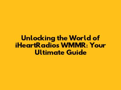 Unlocking the World of iHeartRadio's WMMR: Your Ultimate Guide