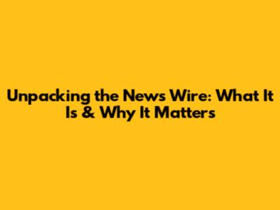 Unpacking the News Wire: What It Is & Why It Matters