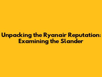 Unpacking the Ryanair Reputation: Examining the Slander