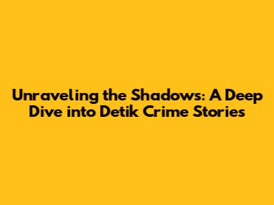 Unraveling the Shadows: A Deep Dive into Detik Crime Stories