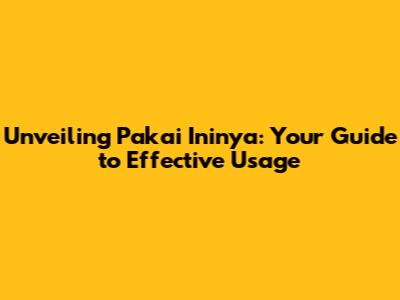 Unveiling 'Pakai Ininya': Your Guide to Effective Usage