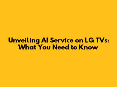 Unveiling AI Service on LG TVs: What You Need to Know