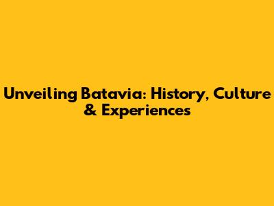Unveiling Batavia: History, Culture & Experiences