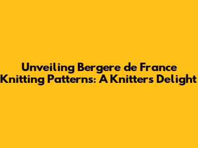Unveiling Bergere de France Knitting Patterns: A Knitter's Delight