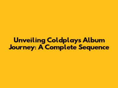 Unveiling Coldplay's Album Journey: A Complete Sequence