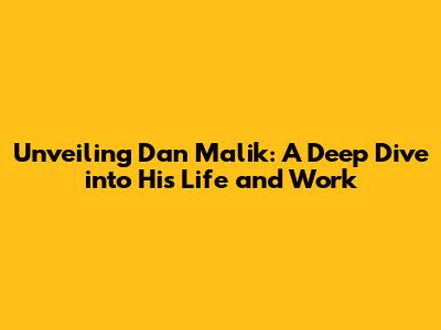 Unveiling Dan Malik: A Deep Dive into His Life and Work