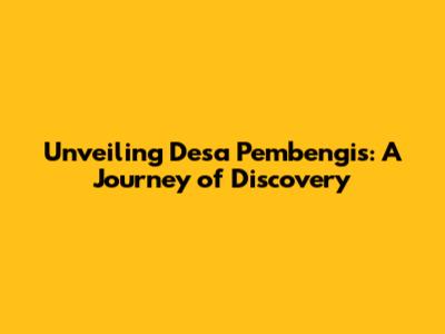 Unveiling Desa Pembengis: A Journey of Discovery