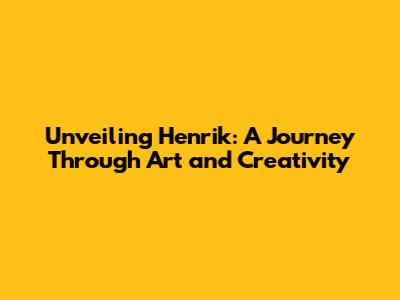 Unveiling Henrik: A Journey Through Art and Creativity