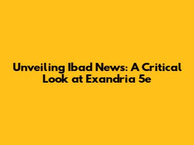 Unveiling Ibad News: A Critical Look at Exandria 5e