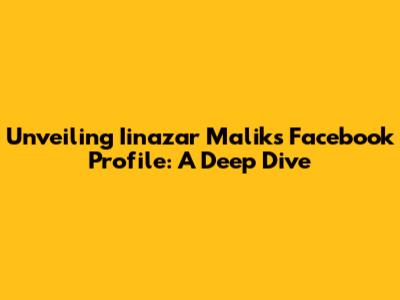 Unveiling Iinazar Malik's Facebook Profile: A Deep Dive