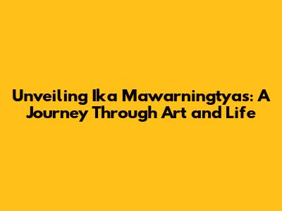 Unveiling Ika Mawarningtyas: A Journey Through Art and Life