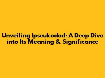 Unveiling Ipseukodod: A Deep Dive into Its Meaning & Significance